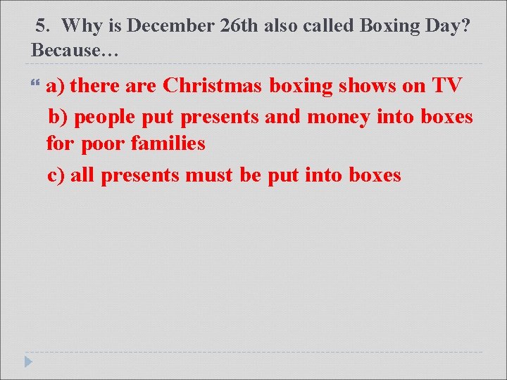 5. Why is December 26 th also called Boxing Day? Because… a) there are