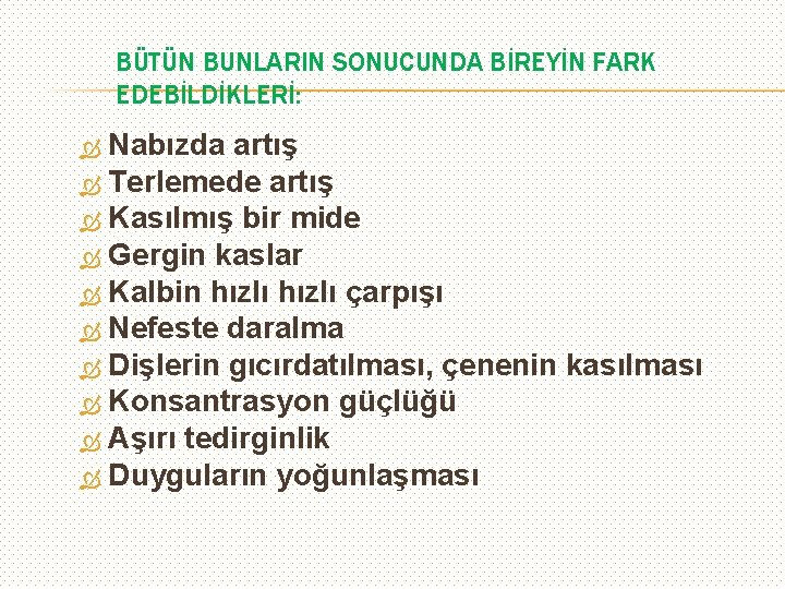 BÜTÜN BUNLARIN SONUCUNDA BİREYİN FARK EDEBİLDİKLERİ: Nabızda artış Terlemede artış Kasılmış bir mide Gergin