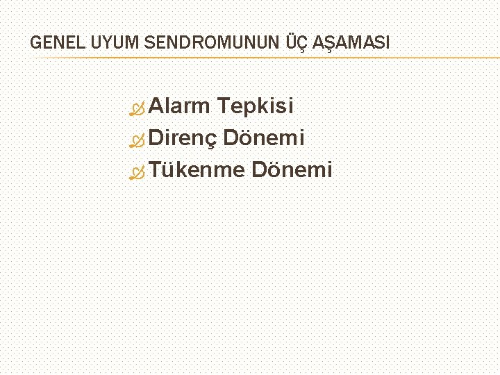 GENEL UYUM SENDROMUNUN ÜÇ AŞAMASI Alarm Tepkisi Direnç Dönemi Tükenme Dönemi 