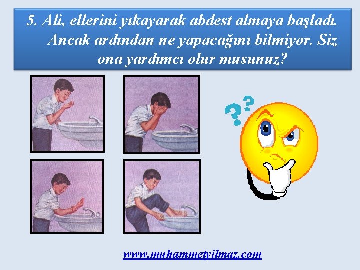 5. Ali, ellerini yıkayarak abdest almaya başladı. Ancak ardından ne yapacağını bilmiyor. Siz ona