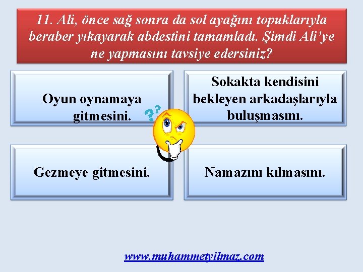 11. Ali, önce sağ sonra da sol ayağını topuklarıyla beraber yıkayarak abdestini tamamladı. Şimdi