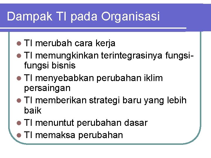 Dampak TI pada Organisasi l TI merubah cara kerja l TI memungkinkan terintegrasinya fungsi