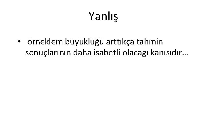 Yanlış • örneklem büyüklüğü arttıkça tahmin sonuçlarının daha isabetli olacagı kanısıdır. . . 