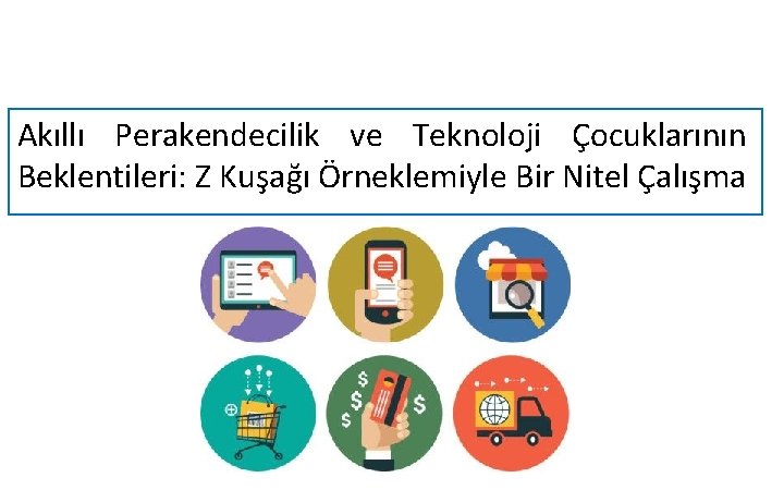 Akıllı Perakendecilik ve Teknoloji Çocuklarının Beklentileri: Z Kuşağı Örneklemiyle Bir Nitel Çalışma 