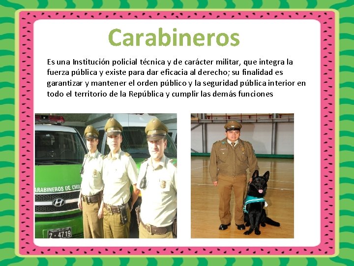 Carabineros Es una Institución policial técnica y de carácter militar, que integra la fuerza