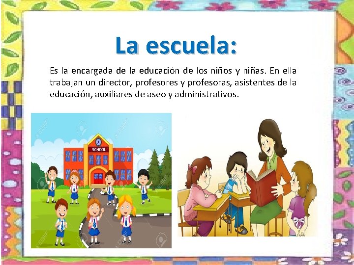 La escuela: Es la encargada de la educación de los niños y niñas. En