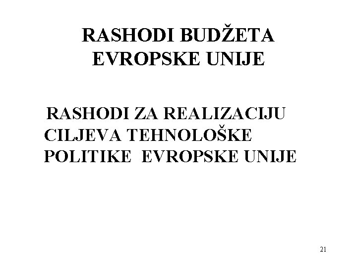 RASHODI BUDŽETA EVROPSKE UNIJE RASHODI ZA REALIZACIJU CILJEVA TEHNOLOŠKE POLITIKE EVROPSKE UNIJE 21 