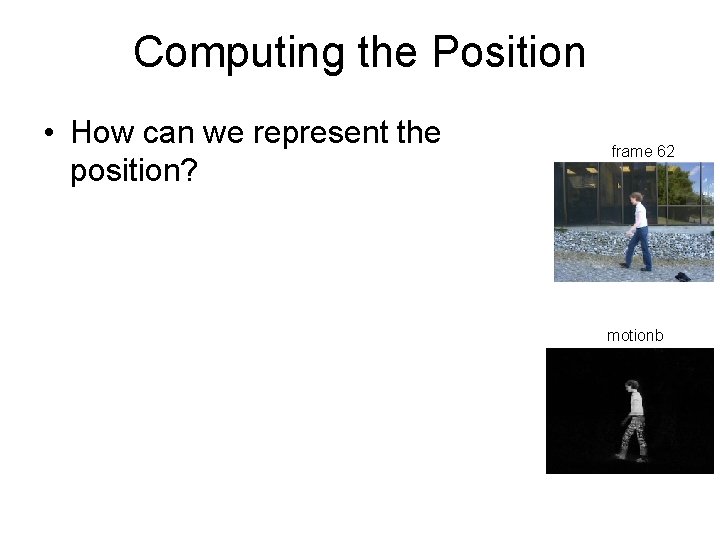 Computing the Position • How can we represent the position? frame 62 motionb 