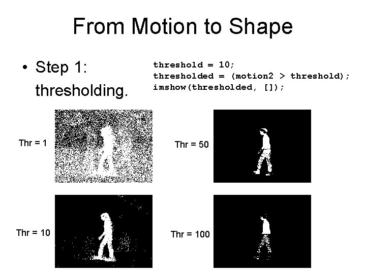 From Motion to Shape • Step 1: thresholding. threshold = 10; thresholded = (motion