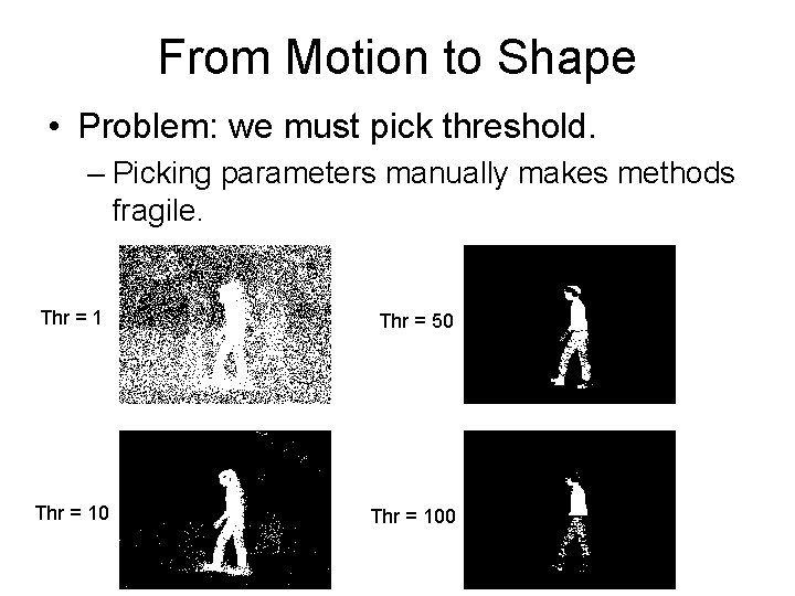 From Motion to Shape • Problem: we must pick threshold. – Picking parameters manually