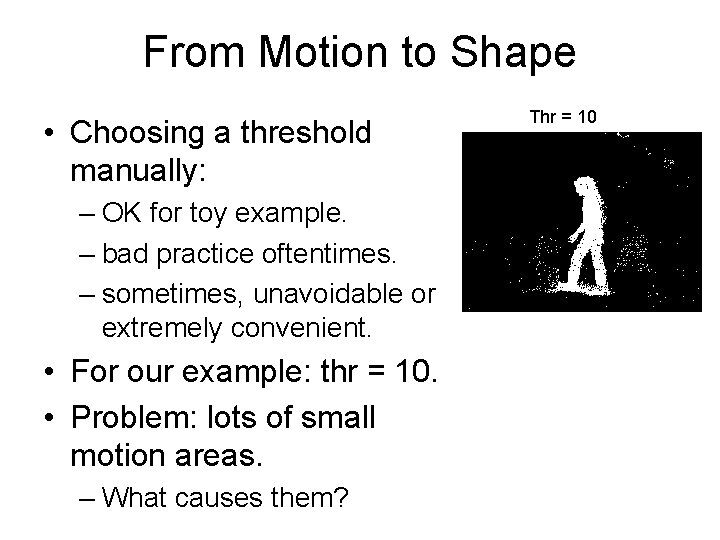From Motion to Shape • Choosing a threshold manually: – OK for toy example.