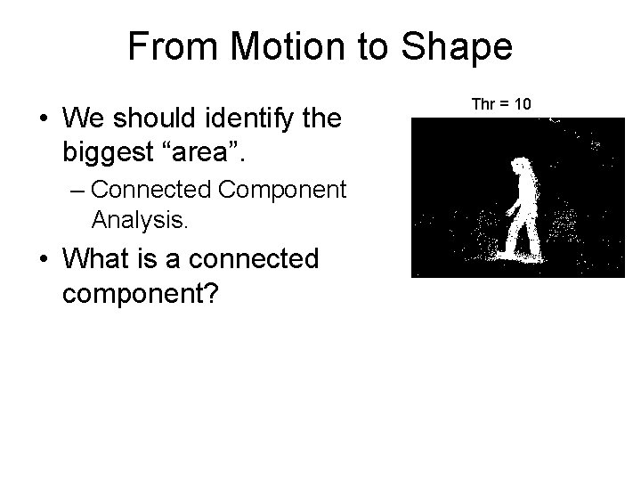 From Motion to Shape • We should identify the biggest “area”. – Connected Component