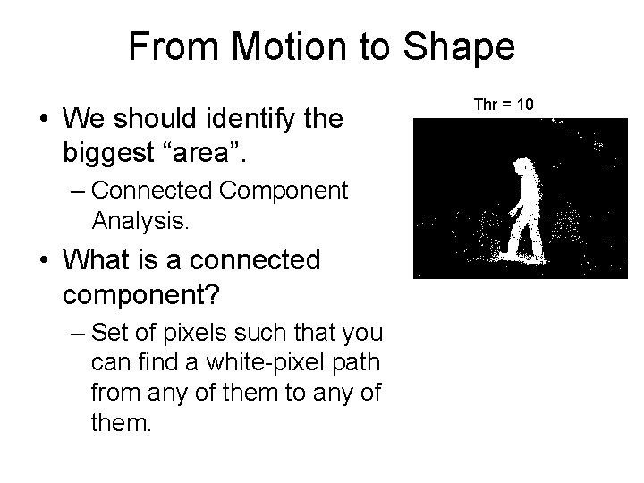 From Motion to Shape • We should identify the biggest “area”. – Connected Component