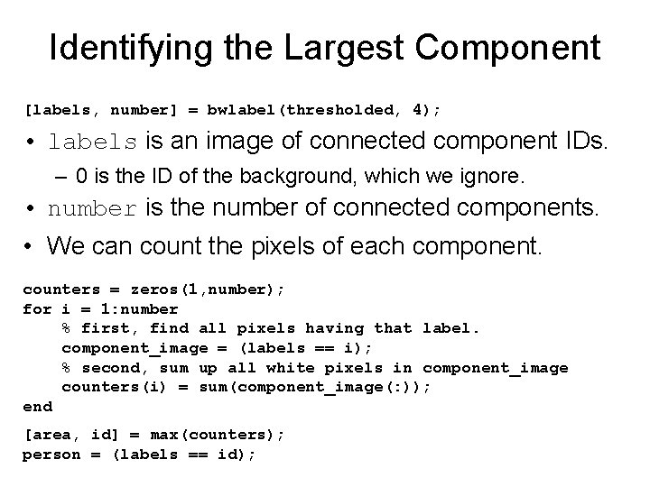 Identifying the Largest Component [labels, number] = bwlabel(thresholded, 4); • labels is an image