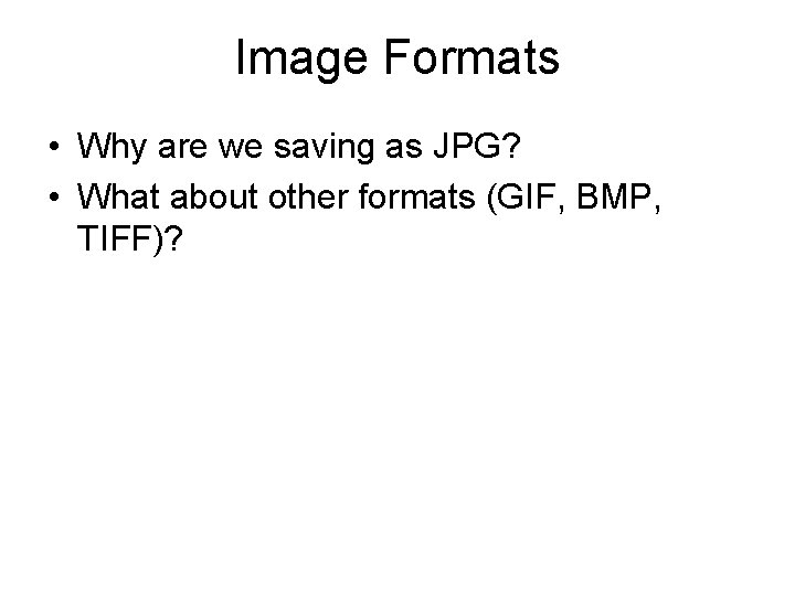 Image Formats • Why are we saving as JPG? • What about other formats