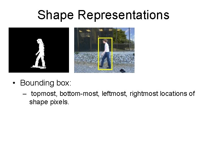 Shape Representations • Bounding box: – topmost, bottom-most, leftmost, rightmost locations of shape pixels.