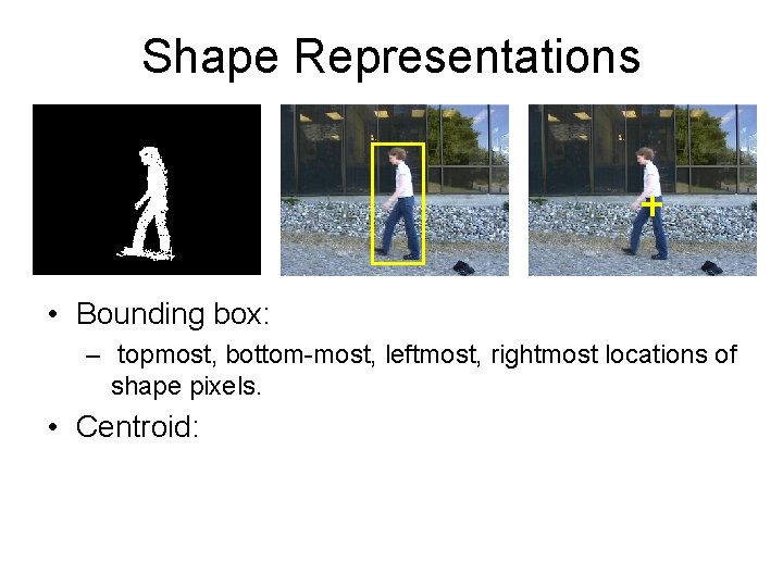 Shape Representations • Bounding box: – topmost, bottom-most, leftmost, rightmost locations of shape pixels.