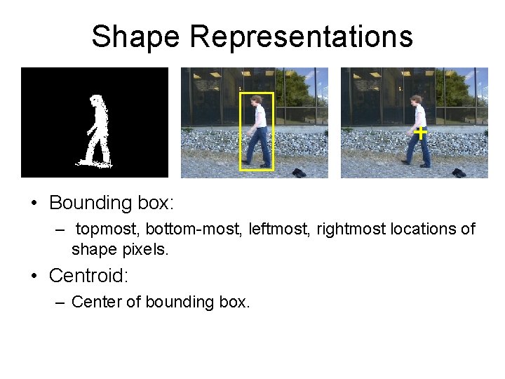Shape Representations • Bounding box: – topmost, bottom-most, leftmost, rightmost locations of shape pixels.