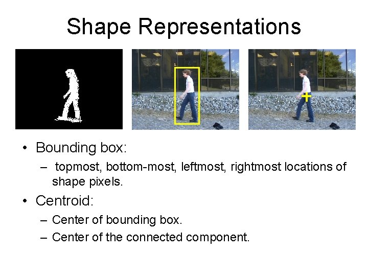 Shape Representations • Bounding box: – topmost, bottom-most, leftmost, rightmost locations of shape pixels.