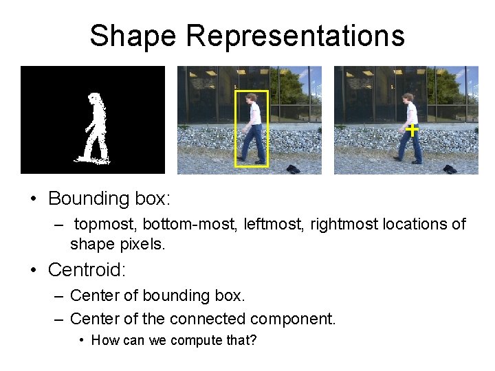 Shape Representations • Bounding box: – topmost, bottom-most, leftmost, rightmost locations of shape pixels.