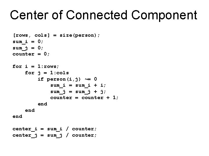 Center of Connected Component [rows, cols] = size(person); sum_i = 0; sum_j = 0;