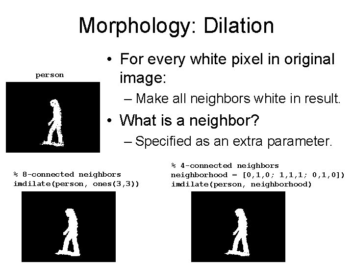 Morphology: Dilation person • For every white pixel in original image: – Make all