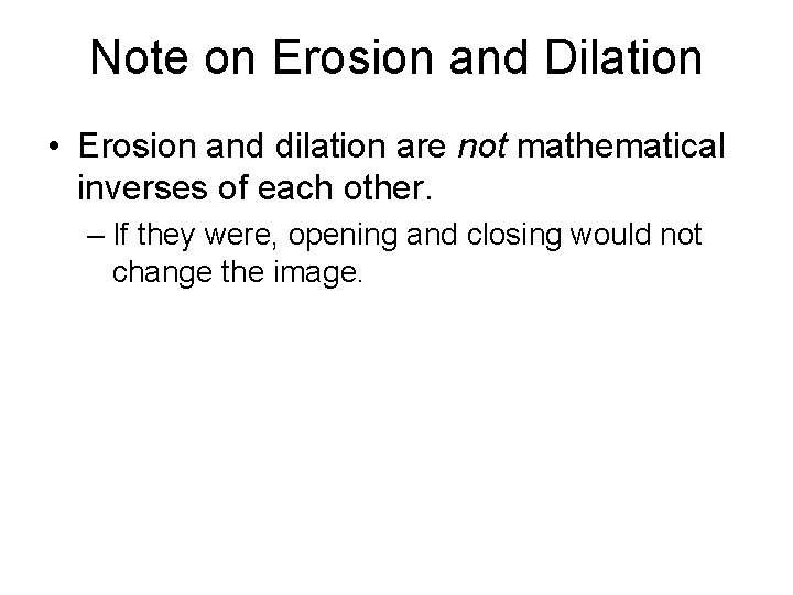 Note on Erosion and Dilation • Erosion and dilation are not mathematical inverses of