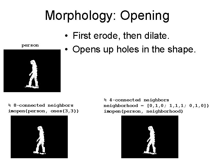 Morphology: Opening person • First erode, then dilate. • Opens up holes in the