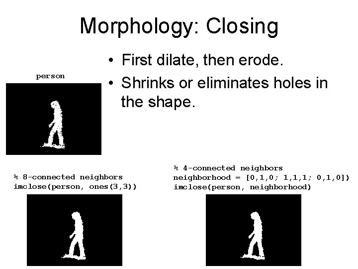 Morphology: Closing person • First dilate, then erode. • Shrinks or eliminates holes in