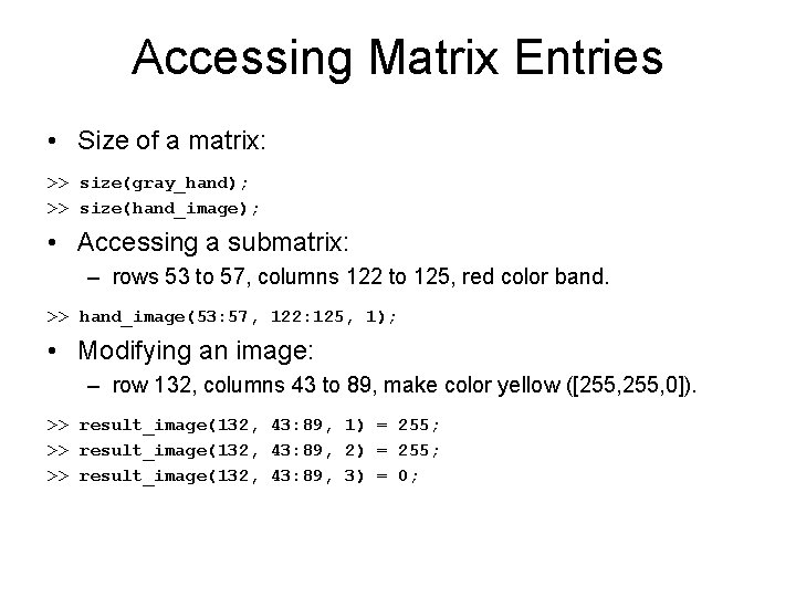 Accessing Matrix Entries • Size of a matrix: >> size(gray_hand); >> size(hand_image); • Accessing