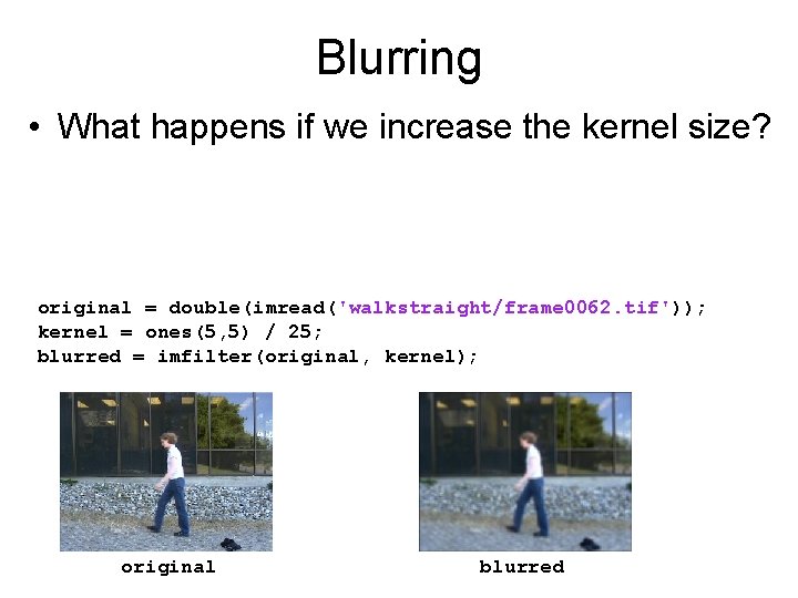 Blurring • What happens if we increase the kernel size? original = double(imread('walkstraight/frame 0062.