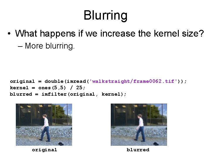 Blurring • What happens if we increase the kernel size? – More blurring. original