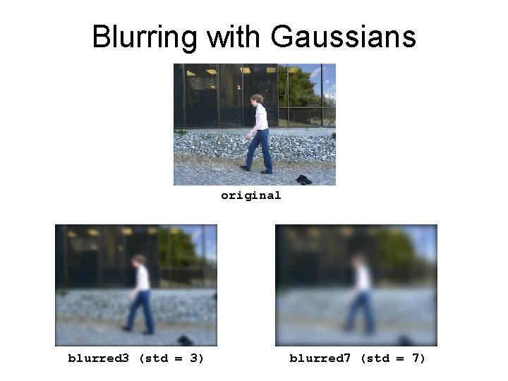 Blurring with Gaussians original blurred 3 (std = 3) blurred 7 (std = 7)