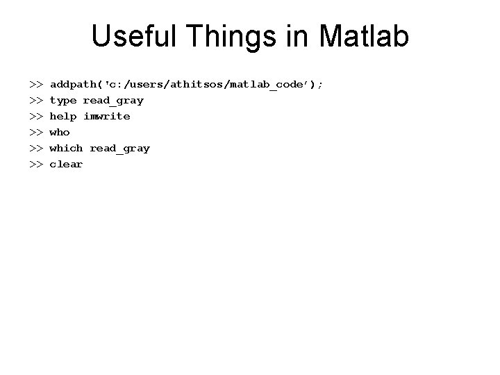 Useful Things in Matlab >> >> >> addpath('c: /users/athitsos/matlab_code’); type read_gray help imwrite who