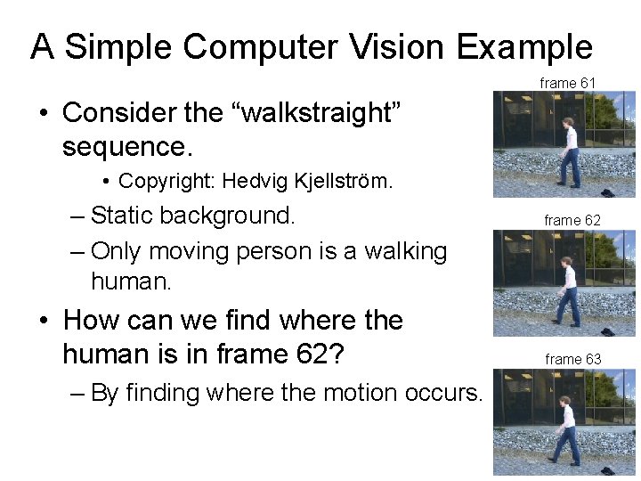 A Simple Computer Vision Example frame 61 • Consider the “walkstraight” sequence. • Copyright: