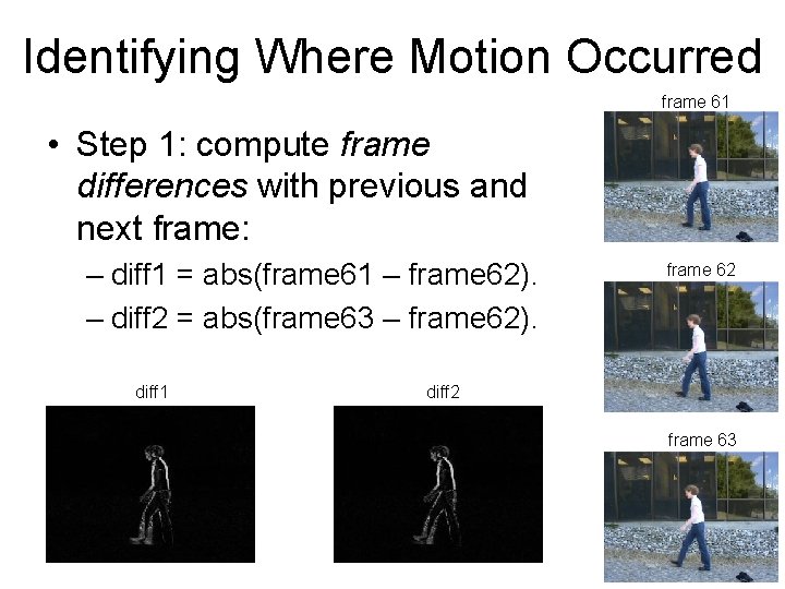 Identifying Where Motion Occurred frame 61 • Step 1: compute frame differences with previous
