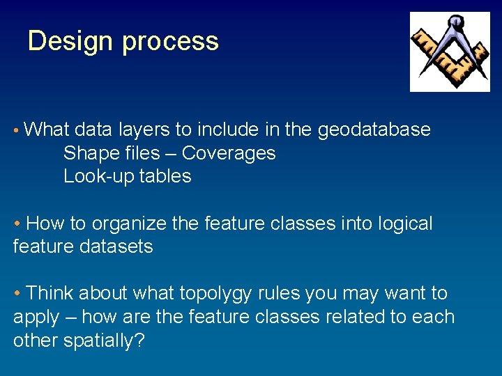 Design process • What data layers to include in the geodatabase Shape files – Design process • What data layers to include in the geodatabase Shape files –