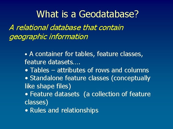 What is a Geodatabase? A relational database that contain geographic information • A container What is a Geodatabase? A relational database that contain geographic information • A container
