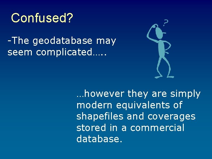 Confused? -The geodatabase may seem complicated…. . …however they are simply modern equivalents of Confused? -The geodatabase may seem complicated…. . …however they are simply modern equivalents of