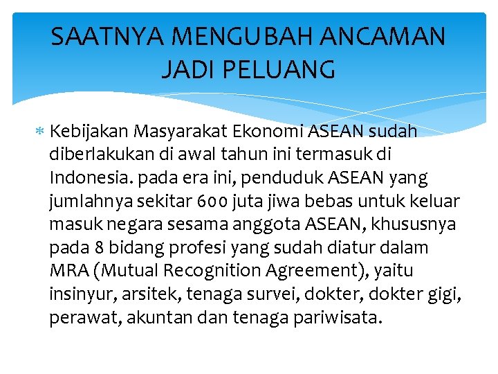 SAATNYA MENGUBAH ANCAMAN JADI PELUANG Kebijakan Masyarakat Ekonomi ASEAN sudah diberlakukan di awal tahun