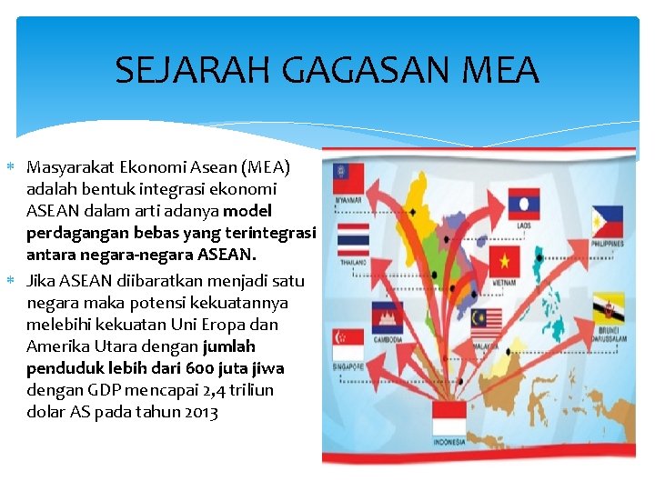 SEJARAH GAGASAN MEA Masyarakat Ekonomi Asean (MEA) adalah bentuk integrasi ekonomi ASEAN dalam arti