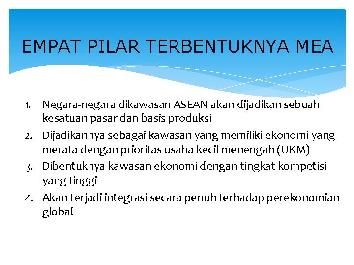 EMPAT PILAR TERBENTUKNYA MEA 1. Negara-negara dikawasan ASEAN akan dijadikan sebuah kesatuan pasar dan