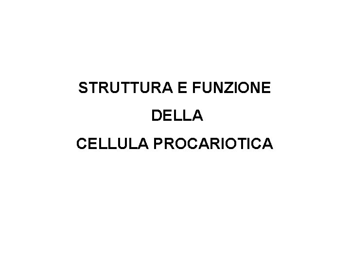 STRUTTURA E FUNZIONE DELLA CELLULA PROCARIOTICA 