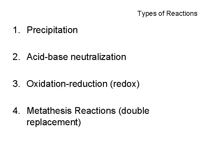 Types of Reactions 1. Precipitation 2. Acid-base neutralization 3. Oxidation-reduction (redox) 4. Metathesis Reactions