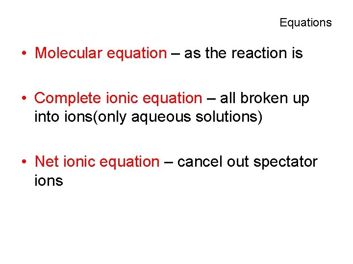 Equations • Molecular equation – as the reaction is • Complete ionic equation –