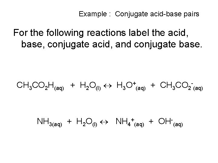 Example : Conjugate acid-base pairs For the following reactions label the acid, base, conjugate