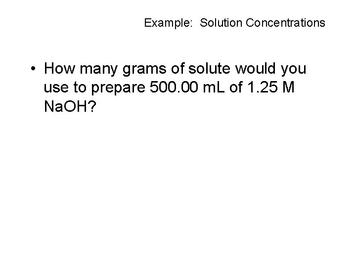 Example: Solution Concentrations • How many grams of solute would you use to prepare