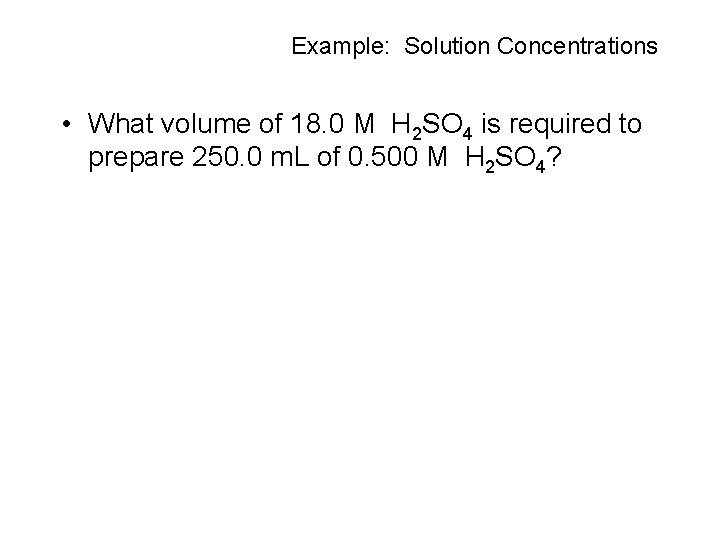 Example: Solution Concentrations • What volume of 18. 0 M H 2 SO 4