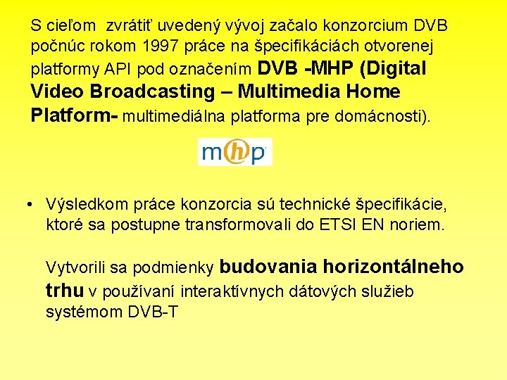 S cieľom zvrátiť uvedený vývoj začalo konzorcium DVB počnúc rokom 1997 práce na špecifikáciách