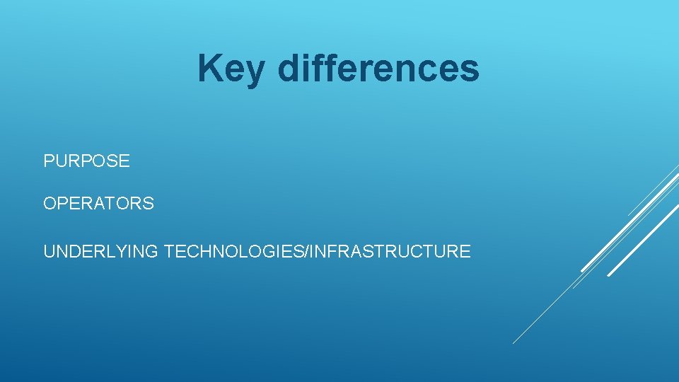 Key differences PURPOSE OPERATORS UNDERLYING TECHNOLOGIES/INFRASTRUCTURE 